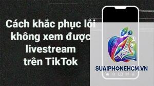 tiktok không xem được livestream trên iphone